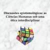 Discussões epistemológicas: as Ciências Humanas sob uma ótica interdisciplinar